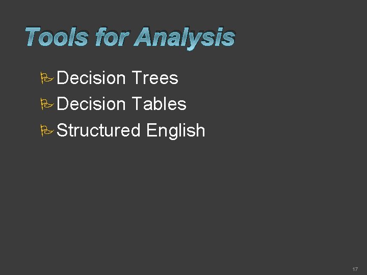 Tools for Analysis Decision Trees Decision Tables Structured English 17 