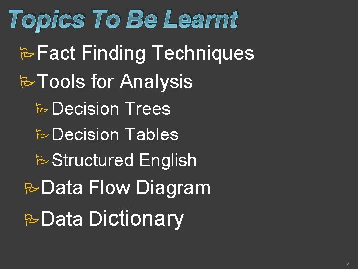 Topics To Be Learnt Fact Finding Techniques Tools for Analysis Decision Trees Decision Tables