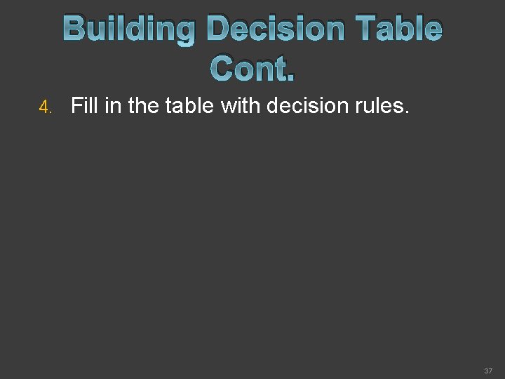 Building Decision Table Cont. 4. Fill in the table with decision rules. 37 
