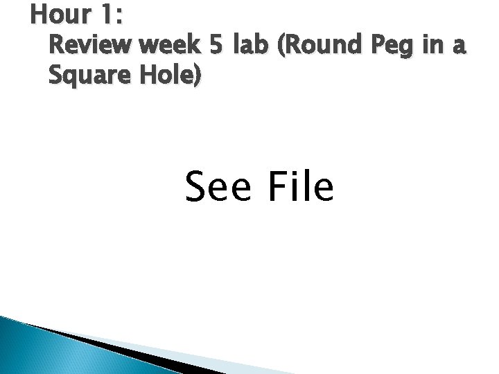 Hour 1: Review week 5 lab (Round Peg in a Square Hole) See File Hour 1: Review week 5 lab (Round Peg in a Square Hole) See File