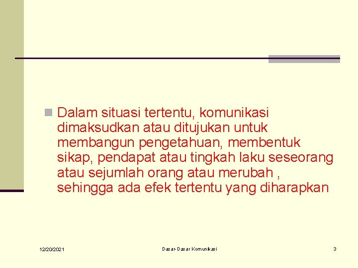n Dalam situasi tertentu, komunikasi dimaksudkan atau ditujukan untuk membangun pengetahuan, membentuk sikap, pendapat n Dalam situasi tertentu, komunikasi dimaksudkan atau ditujukan untuk membangun pengetahuan, membentuk sikap, pendapat