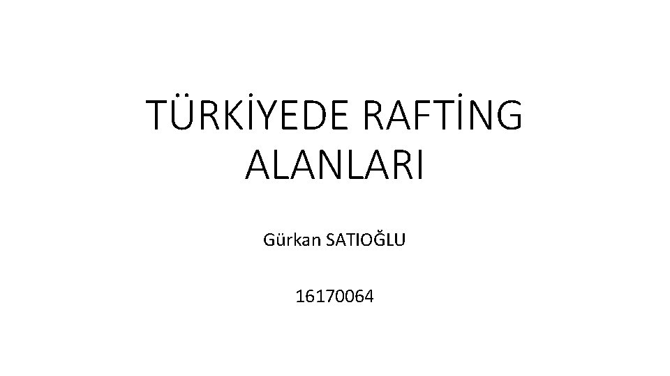 TÜRKİYEDE RAFTİNG ALANLARI Gürkan SATIOĞLU 16170064 