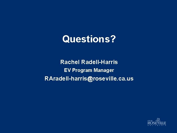 Questions? Rachel Radell-Harris EV Program Manager RAradell-harris@roseville. ca. us 