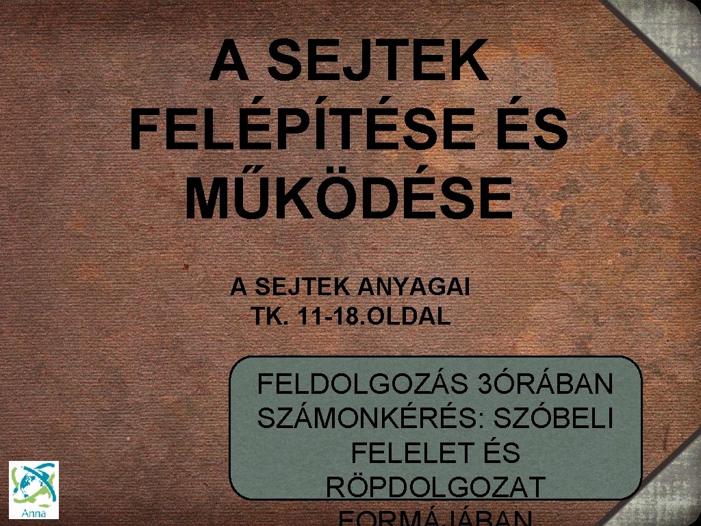 A SEJTEK FELÉPÍTÉSE ÉS MŰKÖDÉSE A SEJTEK ANYAGAI TK. 11 -18. OLDAL FELDOLGOZÁS 3ÓRÁBAN