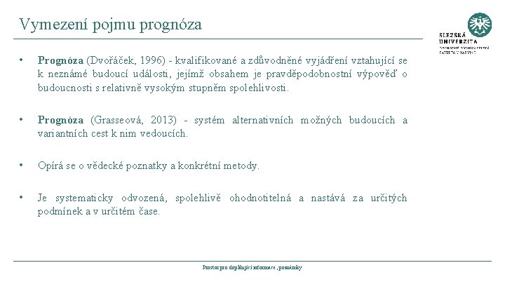 Vymezení pojmu prognóza • Prognóza (Dvořáček, 1996) - kvalifikované a zdůvodněné vyjádření vztahující se