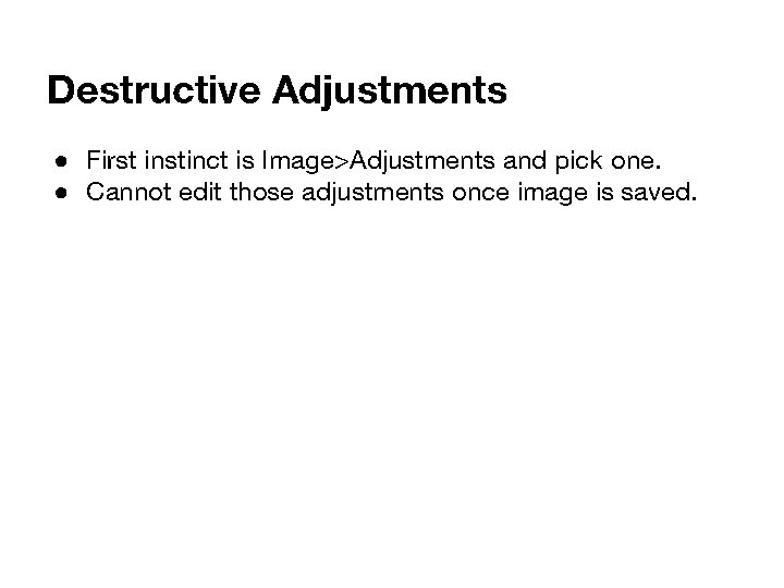 Destructive Adjustments ● First instinct is Image>Adjustments and pick one. ● Cannot edit those