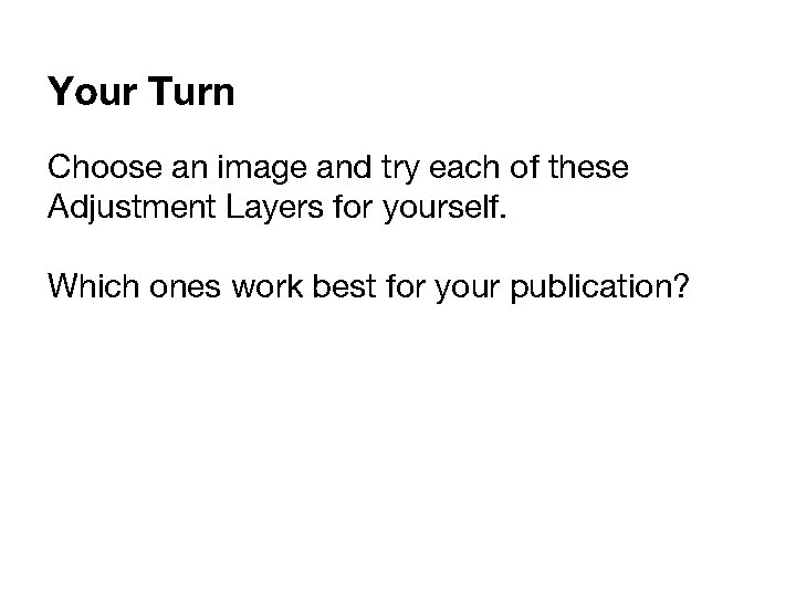 Your Turn Choose an image and try each of these Adjustment Layers for yourself.