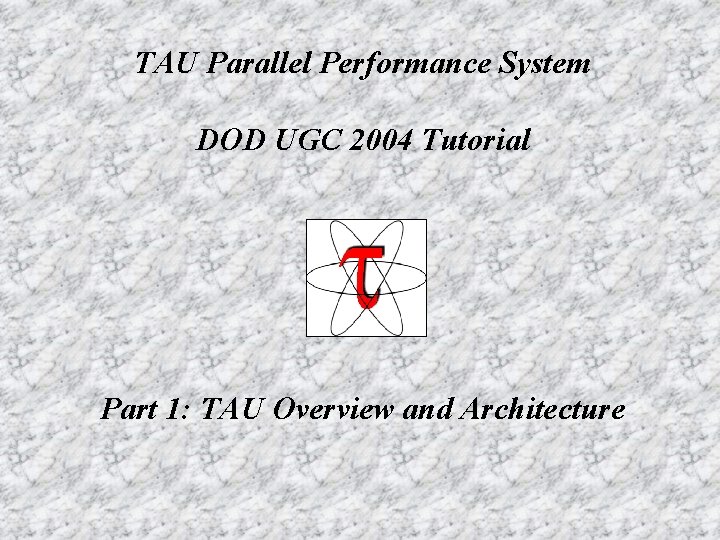 TAU Parallel Performance System DOD UGC 2004 Tutorial Part 1: TAU Overview and Architecture