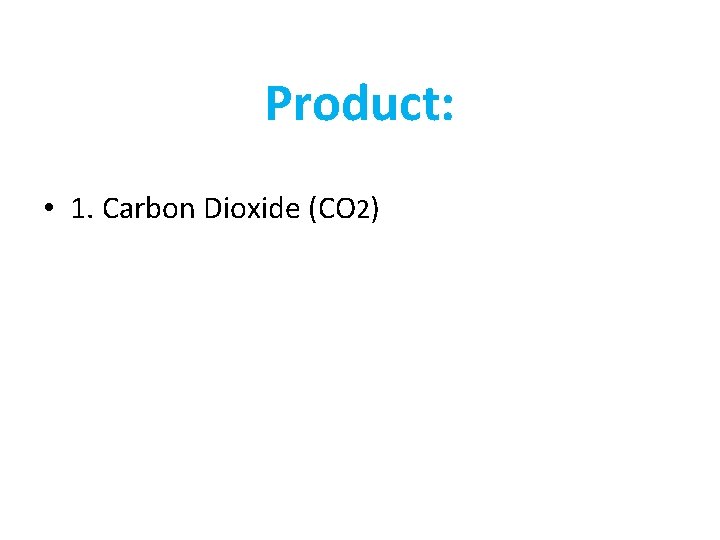 Product: • 1. Carbon Dioxide (CO 2) 