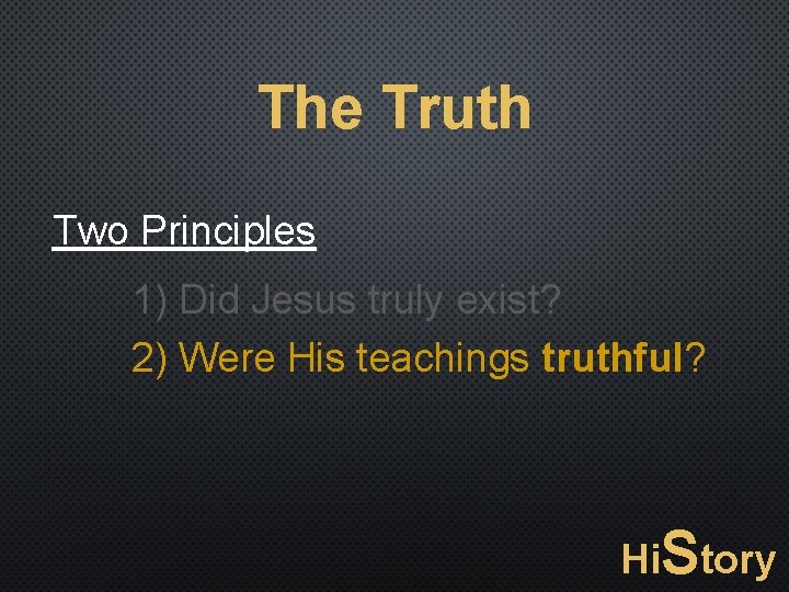 The Truth Two Principles 1) Did Jesus truly exist? 2) Were His teachings truthful?