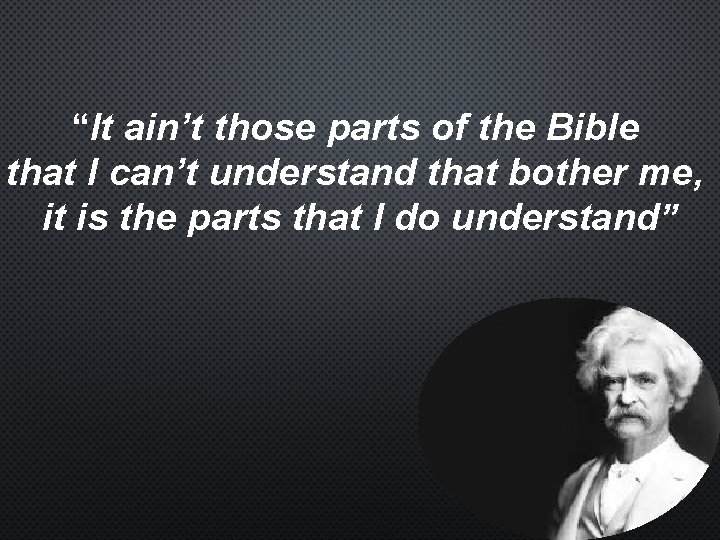 “It ain’t those parts of the Bible that I can’t understand that bother me,