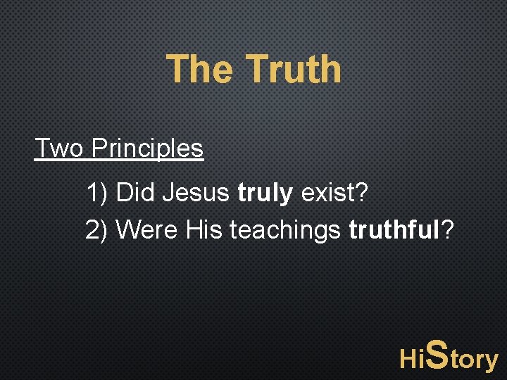 The Truth Two Principles 1) Did Jesus truly exist? 2) Were His teachings truthful?