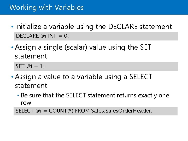 Working with Variables • Initialize a variable using the DECLARE statement DECLARE @i INT