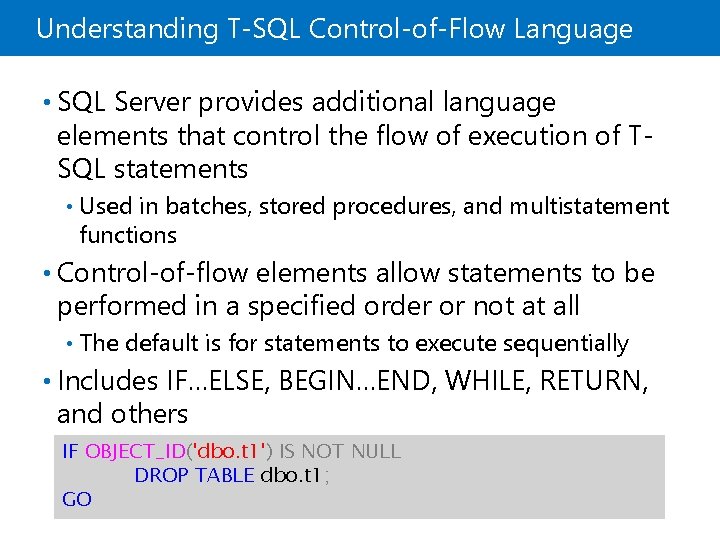 Understanding T-SQL Control-of-Flow Language • SQL Server provides additional language elements that control the