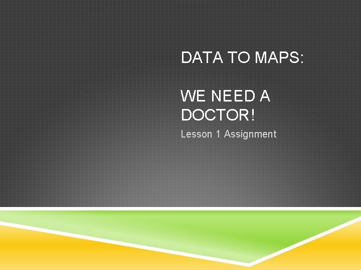 DATA TO MAPS: WE NEED A DOCTOR! Lesson 1 Assignment DATA TO MAPS: WE NEED A DOCTOR! Lesson 1 Assignment