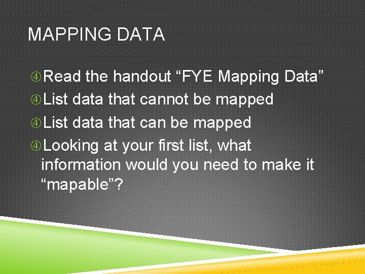 MAPPING DATA Read the handout “FYE Mapping Data” List data that cannot be mapped MAPPING DATA Read the handout “FYE Mapping Data” List data that cannot be mapped