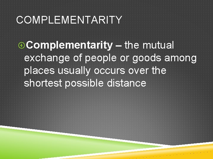 COMPLEMENTARITY Complementarity – the mutual exchange of people or goods among places usually occurs COMPLEMENTARITY Complementarity – the mutual exchange of people or goods among places usually occurs