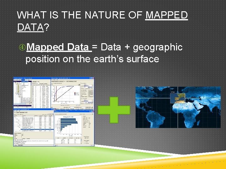 WHAT IS THE NATURE OF MAPPED DATA? Mapped Data = Data + geographic position WHAT IS THE NATURE OF MAPPED DATA? Mapped Data = Data + geographic position