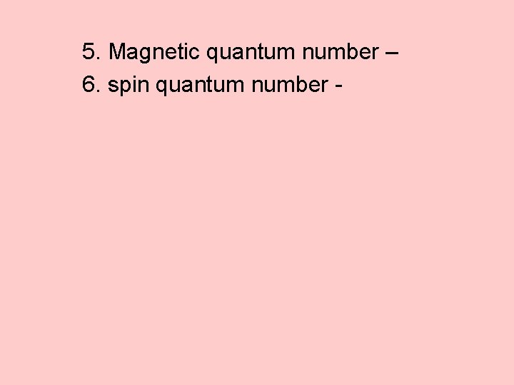 5. Magnetic quantum number – 6. spin quantum number - 