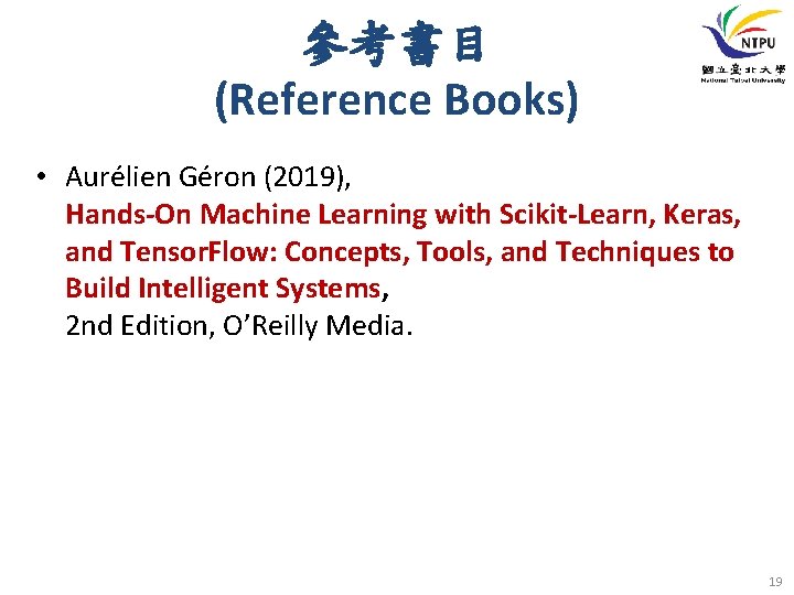 參考書目 (Reference Books) • Aurélien Géron (2019), Hands-On Machine Learning with Scikit-Learn, Keras, and