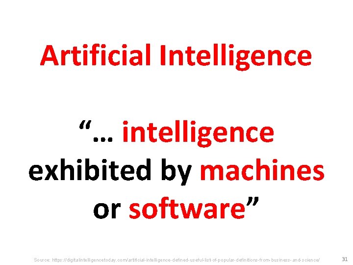 Artificial Intelligence “… intelligence exhibited by machines or software” Source: https: //digitalintelligencetoday. com/artificial-intelligence-defined-useful-list-of-popular-definitions-from-business-and-science/ 31