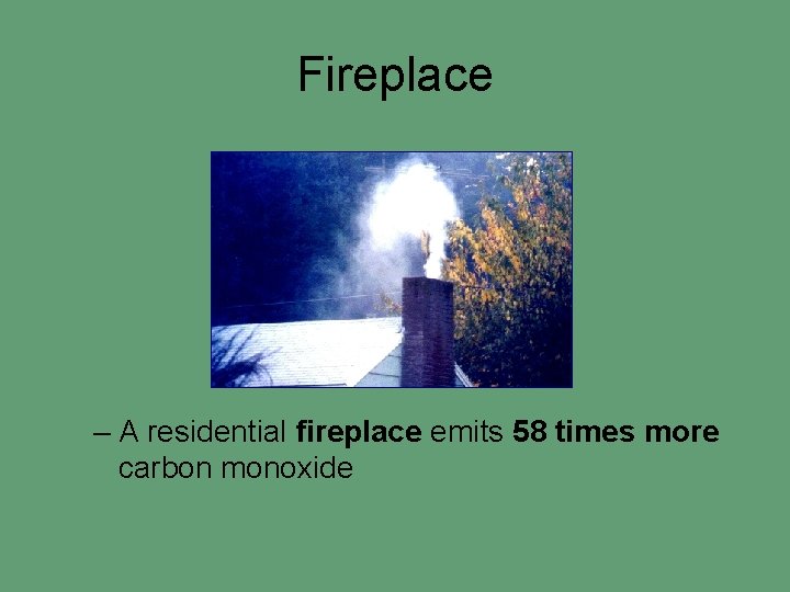 Fireplace – A residential fireplace emits 58 times more carbon monoxide 