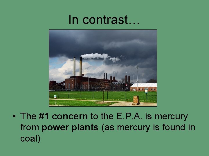 In contrast… • The #1 concern to the E. P. A. is mercury from