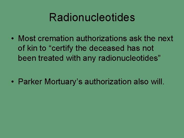 Radionucleotides • Most cremation authorizations ask the next of kin to “certify the deceased