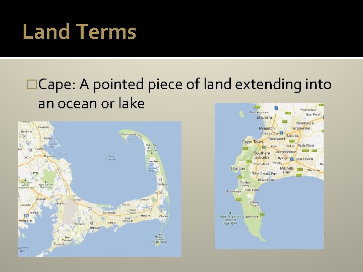 Land Terms �Cape: A pointed piece of land extending into an ocean or lake