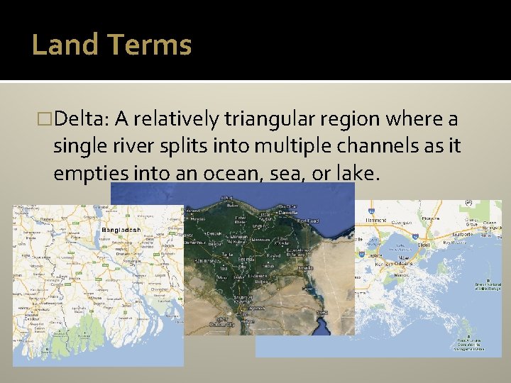 Land Terms �Delta: A relatively triangular region where a single river splits into multiple