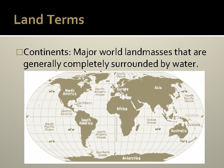 Land Terms �Continents: Major world landmasses that are generally completely surrounded by water. 