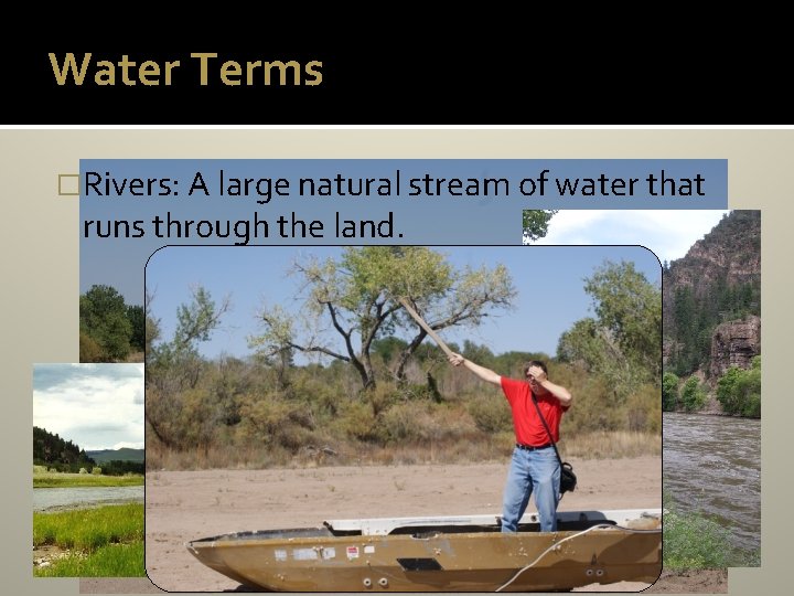 Water Terms �Rivers: A large natural stream of water that runs through the land.