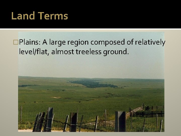 Land Terms �Plains: A large region composed of relatively level/flat, almost treeless ground. 
