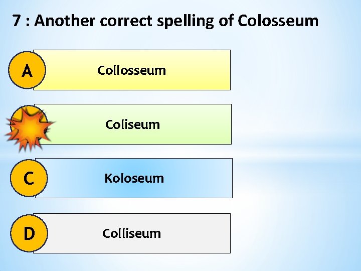 7 : Another correct spelling of Colosseum A Collosseum B Coliseum C Koloseum D