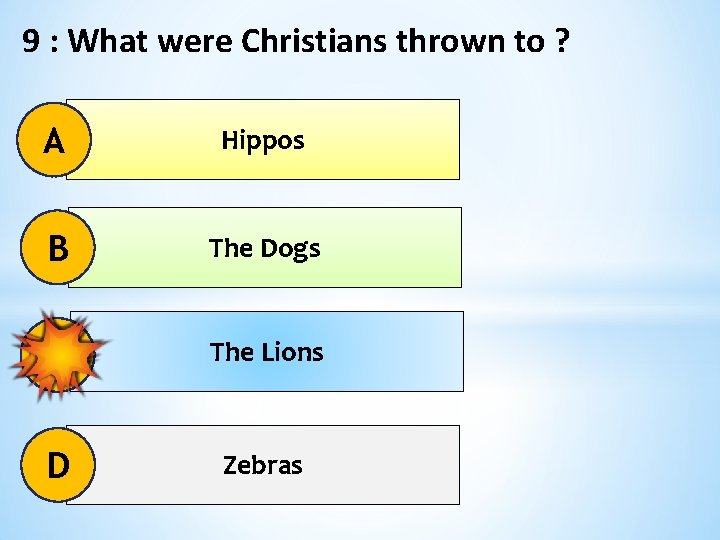 9 : What were Christians thrown to ? A Hippos B The Dogs C