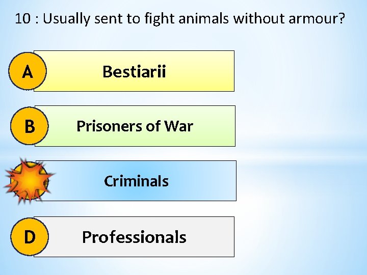 10 : Usually sent to fight animals without armour? A Bestiarii B Prisoners of