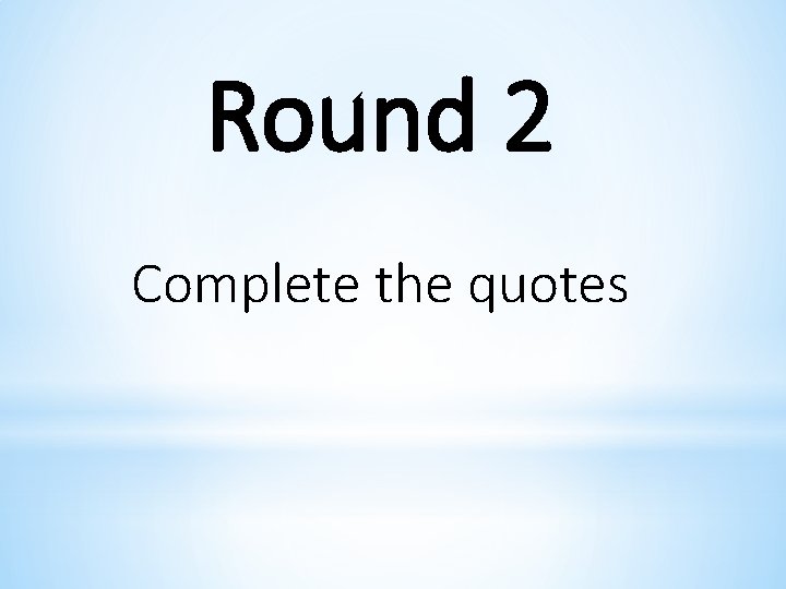 Round 2 Complete the quotes 