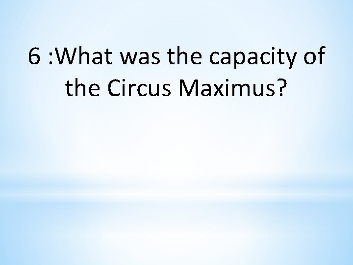 6 : What was the capacity of the Circus Maximus? 