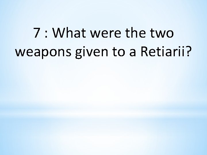 7 : What were the two weapons given to a Retiarii? 