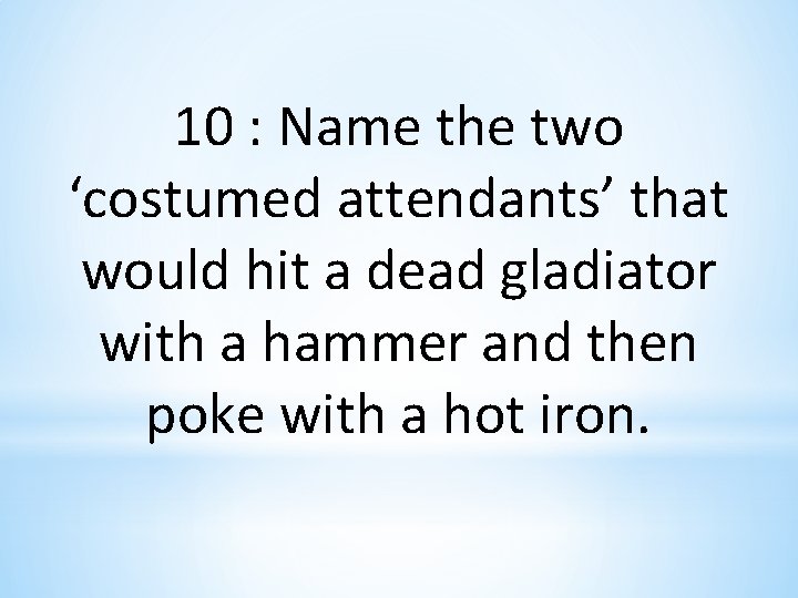 10 : Name the two ‘costumed attendants’ that would hit a dead gladiator with