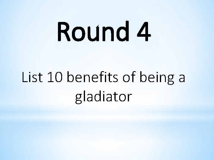 Round 4 List 10 benefits of being a gladiator 