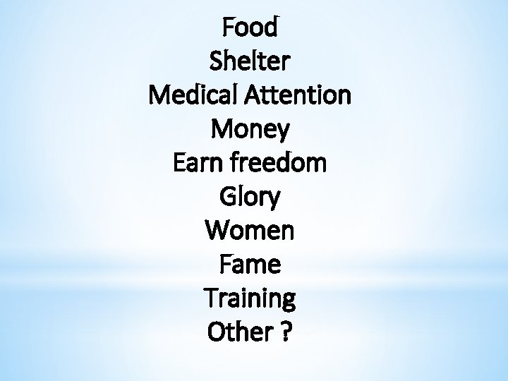 Food Shelter Medical Attention Money Earn freedom Glory Women Fame Training Other ? 