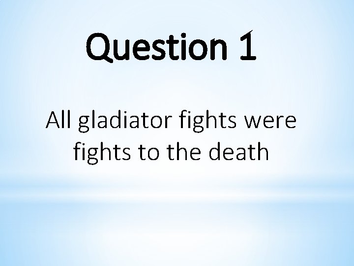 Question 1 All gladiator fights were fights to the death 