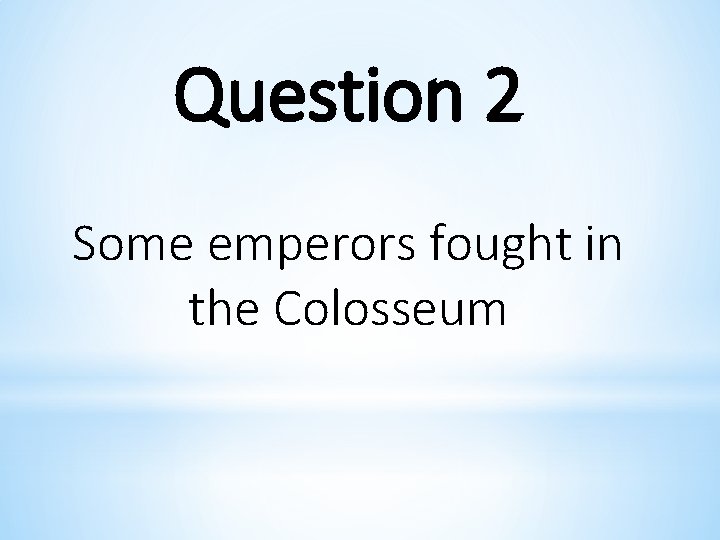 Question 2 Some emperors fought in the Colosseum 