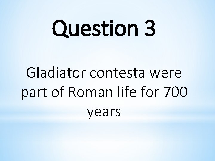 Question 3 Gladiator contesta were part of Roman life for 700 years 