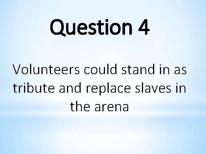 Question 4 Volunteers could stand in as tribute and replace slaves in the arena