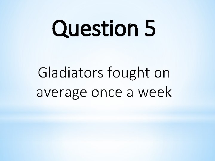 Question 5 Gladiators fought on average once a week 