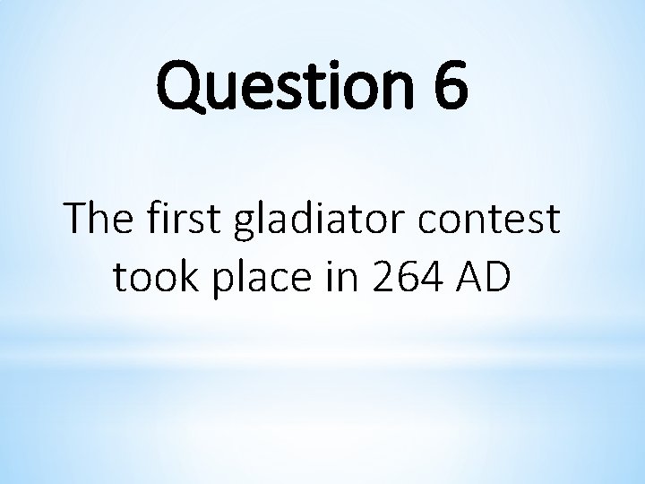 Question 6 The first gladiator contest took place in 264 AD 