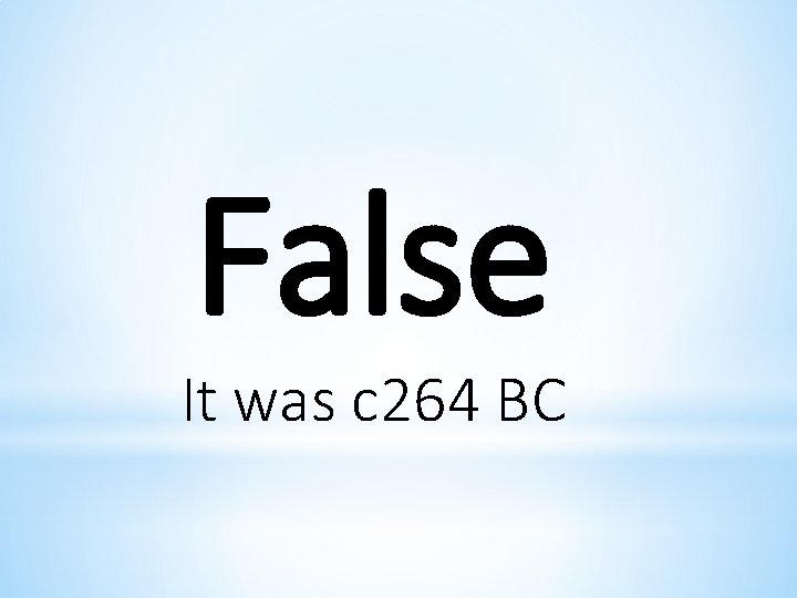 False It was c 264 BC 