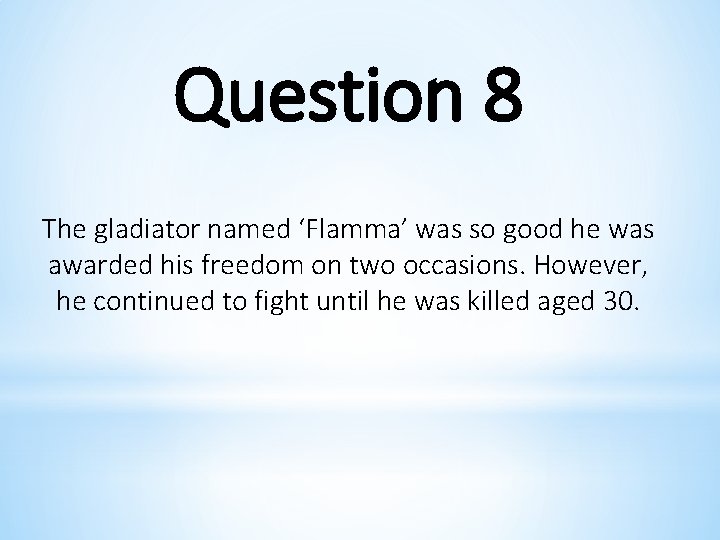 Question 8 The gladiator named ‘Flamma’ was so good he was awarded his freedom